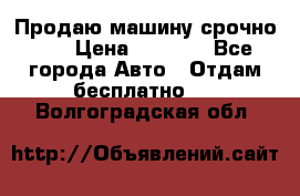 Продаю машину срочно!!! › Цена ­ 5 000 - Все города Авто » Отдам бесплатно   . Волгоградская обл.